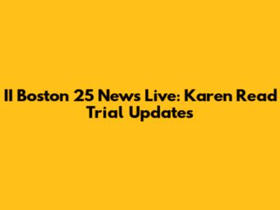 II Boston 25 News Live: Karen Read Trial Updates