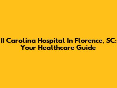 II Carolina Hospital In Florence, SC: Your Healthcare Guide