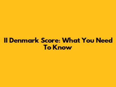 II Denmark Score: What You Need To Know