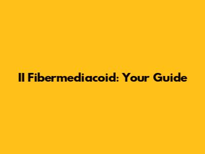 II Fibermediacoid: Your Guide