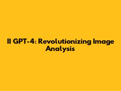 II GPT-4: Revolutionizing Image Analysis