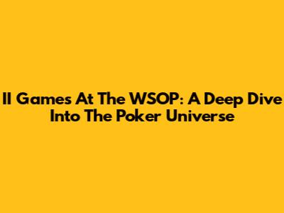 II Games At The WSOP: A Deep Dive Into The Poker Universe