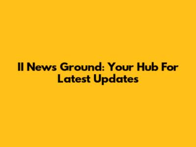 II News Ground: Your Hub For Latest Updates