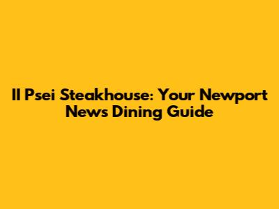 II Psei Steakhouse: Your Newport News Dining Guide