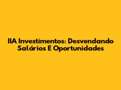 IIA Investimentos: Desvendando Salários E Oportunidades