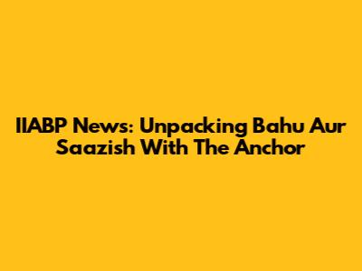 IIABP News: Unpacking 'Bahu Aur Saazish' With The Anchor