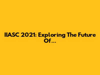 IIASC 2021: Exploring The Future Of...