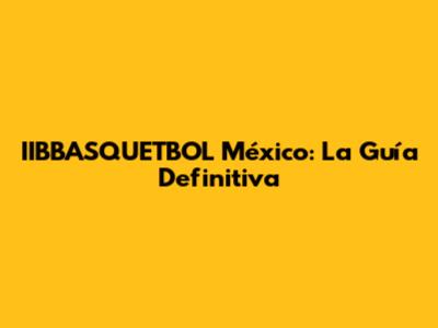 IIBBASQUETBOL México: La Guía Definitiva