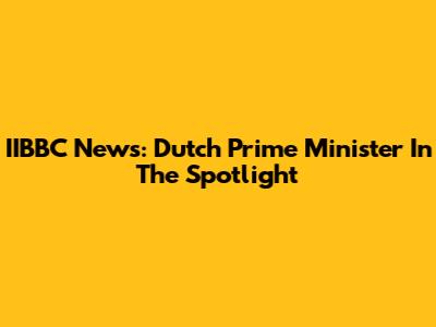 IIBBC News: Dutch Prime Minister In The Spotlight