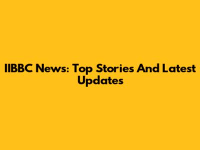 IIBBC News: Top Stories And Latest Updates