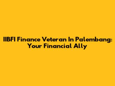 IIBFI Finance Veteran In Palembang: Your Financial Ally