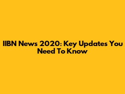 IIBN News 2020: Key Updates You Need To Know