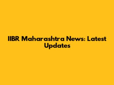 IIBR Maharashtra News: Latest Updates