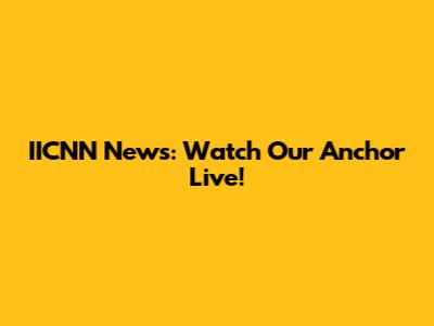 IICNN News: Watch Our Anchor Live!