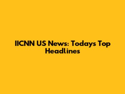 IICNN US News: Today's Top Headlines