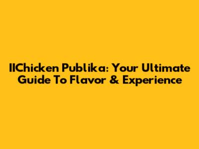 IIChicken Publika: Your Ultimate Guide To Flavor & Experience