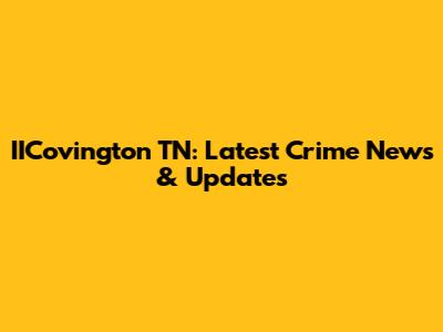 IICovington TN: Latest Crime News & Updates