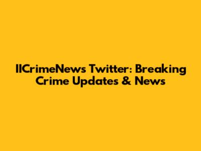 IICrimeNews Twitter: Breaking Crime Updates & News
