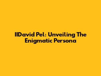 IIDavid Pel: Unveiling The Enigmatic Persona