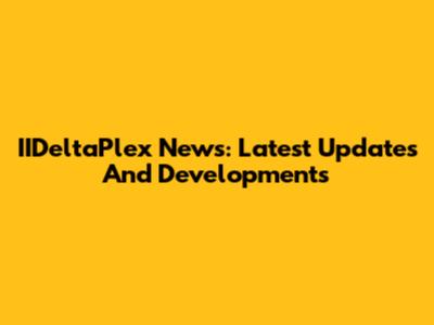 IIDeltaPlex News: Latest Updates And Developments