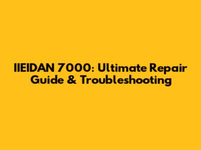 IIEIDAN 7000: Ultimate Repair Guide & Troubleshooting