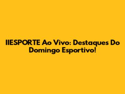 IIESPORTE Ao Vivo: Destaques Do Domingo Esportivo!