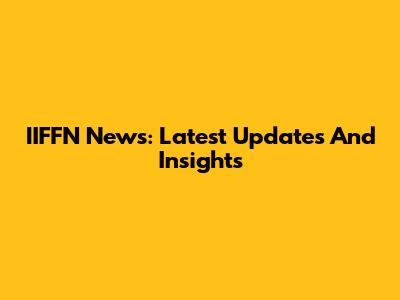 IIFFN News: Latest Updates And Insights