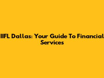 IIFL Dallas: Your Guide To Financial Services