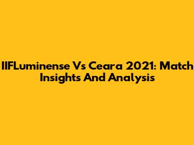 IIFLuminense Vs Ceara 2021: Match Insights And Analysis