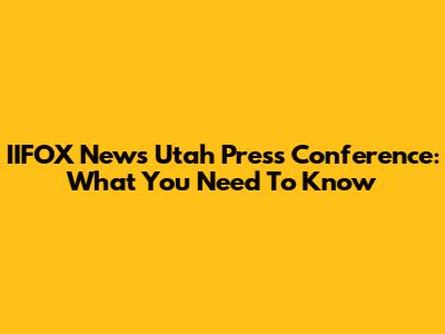 IIFOX News Utah Press Conference: What You Need To Know
