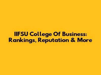 IIFSU College Of Business: Rankings, Reputation & More