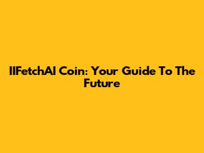 IIFetchAI Coin: Your Guide To The Future