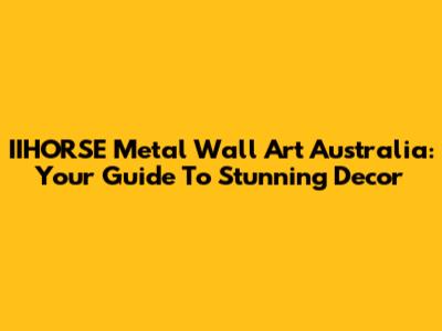 IIHORSE Metal Wall Art Australia: Your Guide To Stunning Decor