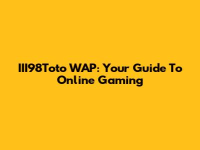 III98Toto WAP: Your Guide To Online Gaming