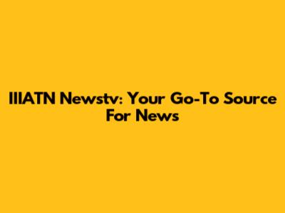 IIIATN Newstv: Your Go-To Source For News