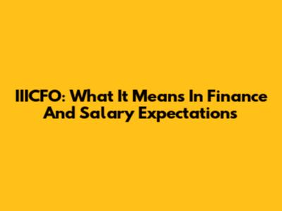 IIICFO: What It Means In Finance And Salary Expectations
