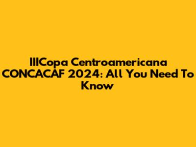IIICopa Centroamericana CONCACAF 2024: All You Need To Know