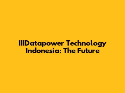IIIDatapower Technology Indonesia: The Future