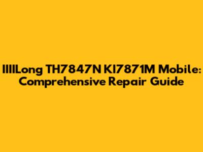 IIIILong TH7847N KI7871M Mobile: Comprehensive Repair Guide