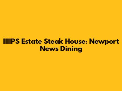 IIIIPS Estate Steak House: Newport News Dining