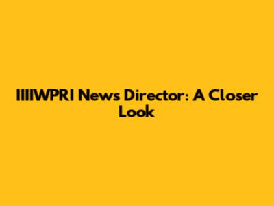 IIIIWPRI News Director: A Closer Look