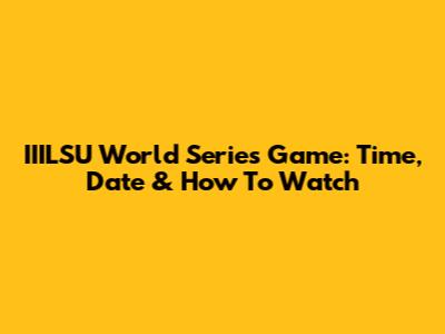 IIILSU World Series Game: Time, Date & How To Watch