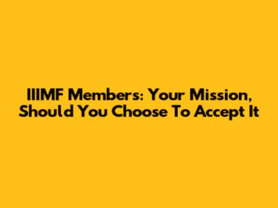 IIIMF Members: Your Mission, Should You Choose To Accept It