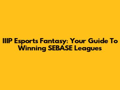 IIIP Esports Fantasy: Your Guide To Winning SEBASE Leagues