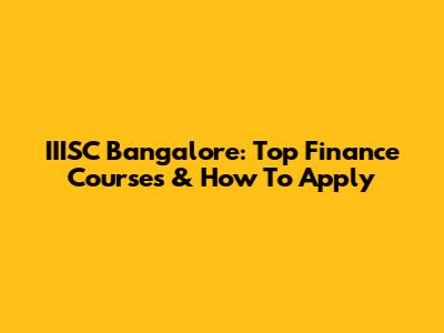 IIISC Bangalore: Top Finance Courses & How To Apply