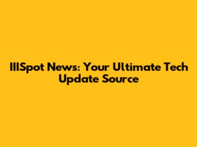 IIISpot News: Your Ultimate Tech Update Source
