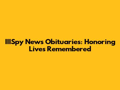 IIISpy News Obituaries: Honoring Lives Remembered