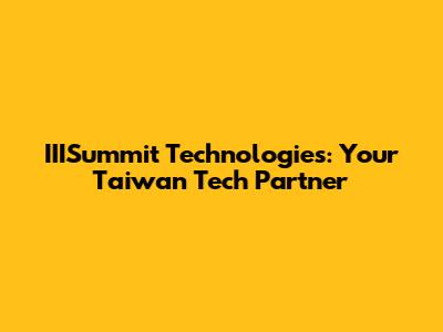 IIISummit Technologies: Your Taiwan Tech Partner