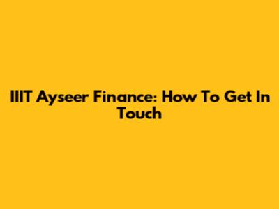 IIIT Ayseer Finance: How To Get In Touch