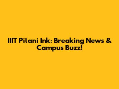 IIIT Pilani Ink: Breaking News & Campus Buzz!